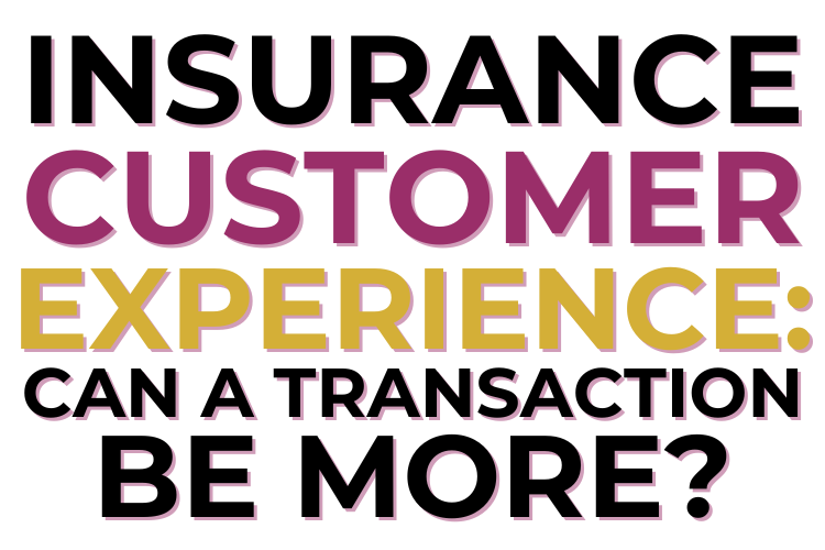 Insurance Customer Experience: Can A Transaction Be More?
