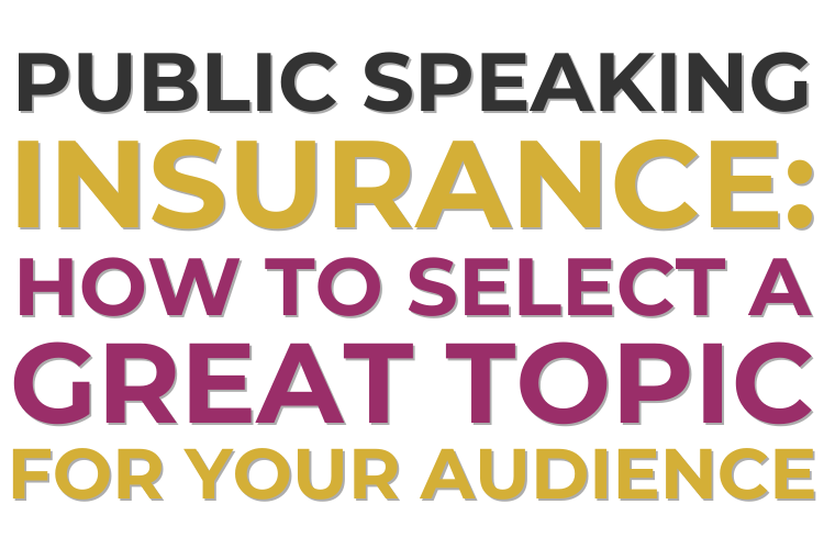 Public Speaking Insurance: How To Select a Great Topic for Your Audience