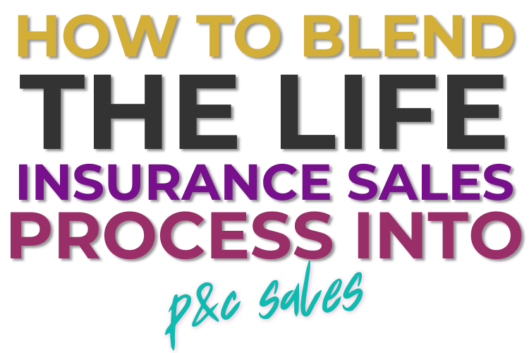 How to Successfully Blend the Life Insurance Sales Process into P&C Sales